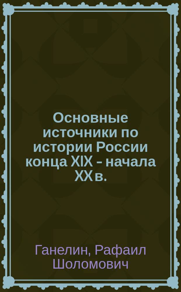 Основные источники по истории России конца XIX - начала XX в. : Учеб. пособие : Для студентов и аспирантов