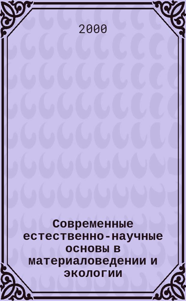 Современные естественно-научные основы в материаловедении и экологии : Сб. науч. тр. : Посвящ. 180-летию каф. "Инженер. химия и защита окружающей среды"