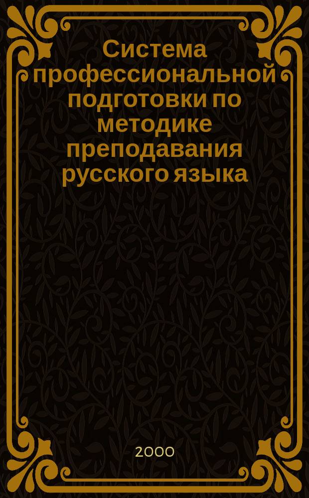 Система профессиональной подготовки по методике преподавания русского языка : Учеб.-метод. пособие