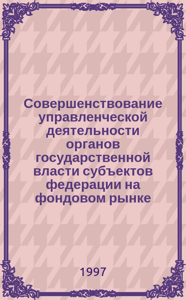 Совершенствование управленческой деятельности органов государственной власти субъектов федерации на фондовом рынке : (На примере Свердл. обл.) : Автореф. дис. на соиск. учен. степ. к.э.н. : Спец. 08.00.05