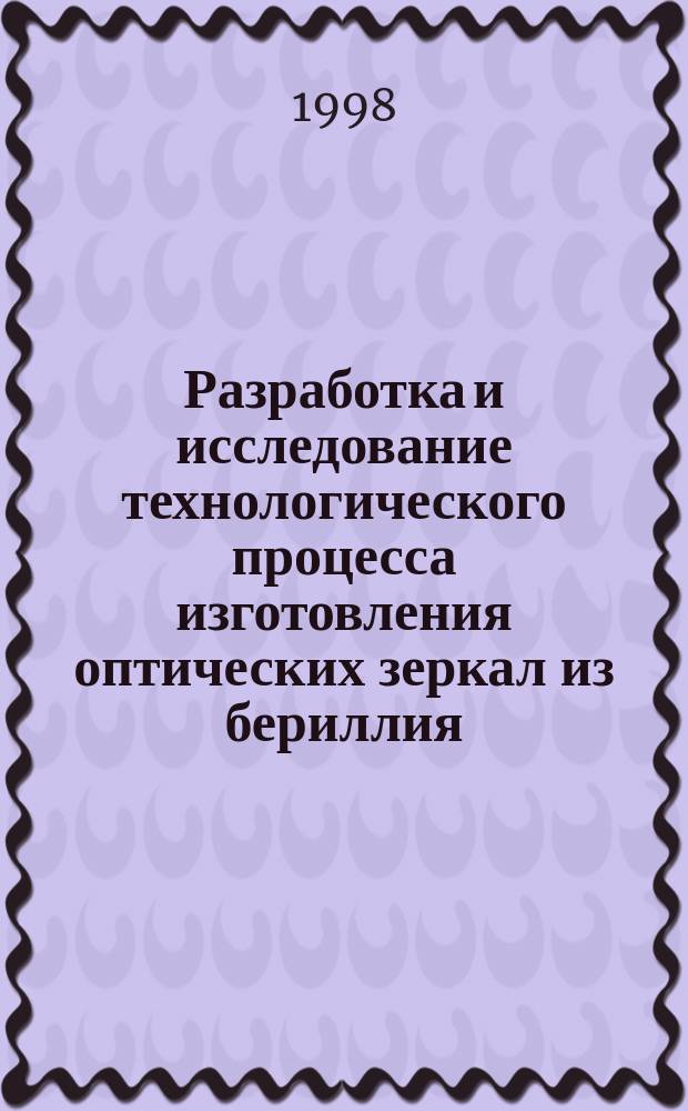 Разработка и исследование технологического процесса изготовления оптических зеркал из бериллия: Дис. в форме науч. докл. на соиск. учен. степ. канд. техн. наук : Автореф. дис. на соиск. учен. степ. к.т.н. : Спец. 05.11.14