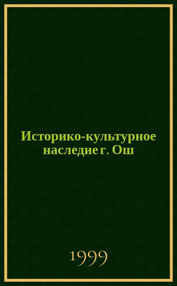 Историко-культурное наследие г. Ош : (Конец ХIХ - нач. ХХ вв.) : Автореф. дис. на соиск. учен. степ. к.ист.н. : Спец. 07.00.02