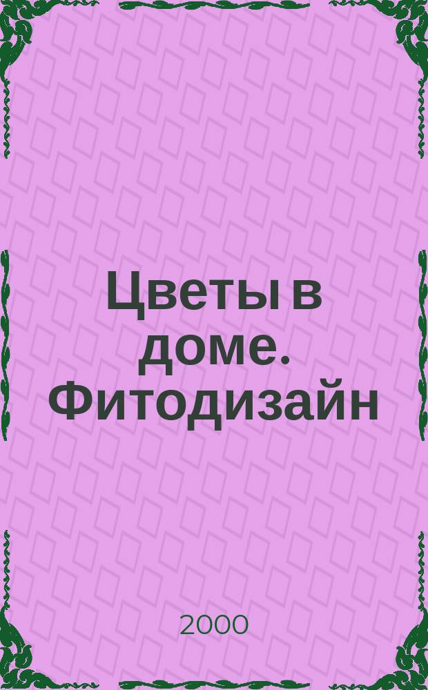 Цветы в доме. Фитодизайн : Цветы и декор. растения в интерьере, бонсай, розарий, зим. сад, оранжерея в доме