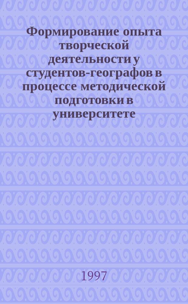 Формирование опыта творческой деятельности у студентов-географов в процессе методической подготовки в университете : Автореф. дис. на соиск. учен. степ. к.п.н. : Спец. 13.00.02