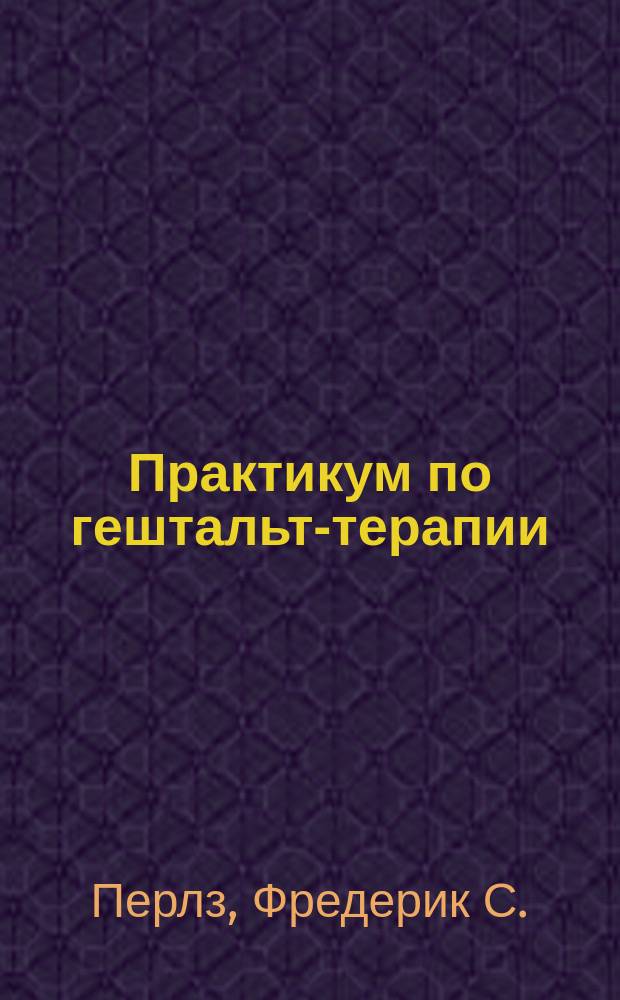 Практикум по гештальт-терапии : Пер. с англ.