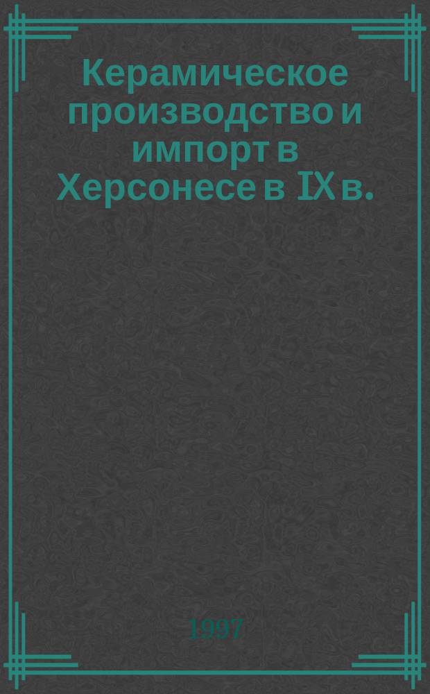 Керамическое производство и импорт в Херсонесе в IX в. : Автореф. дис. на соиск. учен. степ. к.ист.н