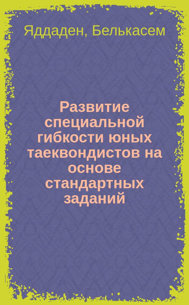 Развитие специальной гибкости юных таеквондистов на основе стандартных заданий : (С использованием компьютер. информац. технологий) : Автореф. дис. на соиск. учен. степ. к.по физ.воспит. и спорту : Спец. 24.00.01 (ошиб.!) 13.00.04