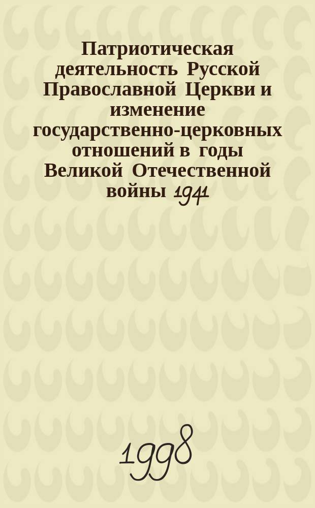 Патриотическая деятельность Русской Православной Церкви и изменение государственно-церковных отношений в годы Великой Отечественной войны 1941 - 1945 гг. : Автореф. дис. на соиск. учен. степ. к.ист.н. : Спец. 07.00.02