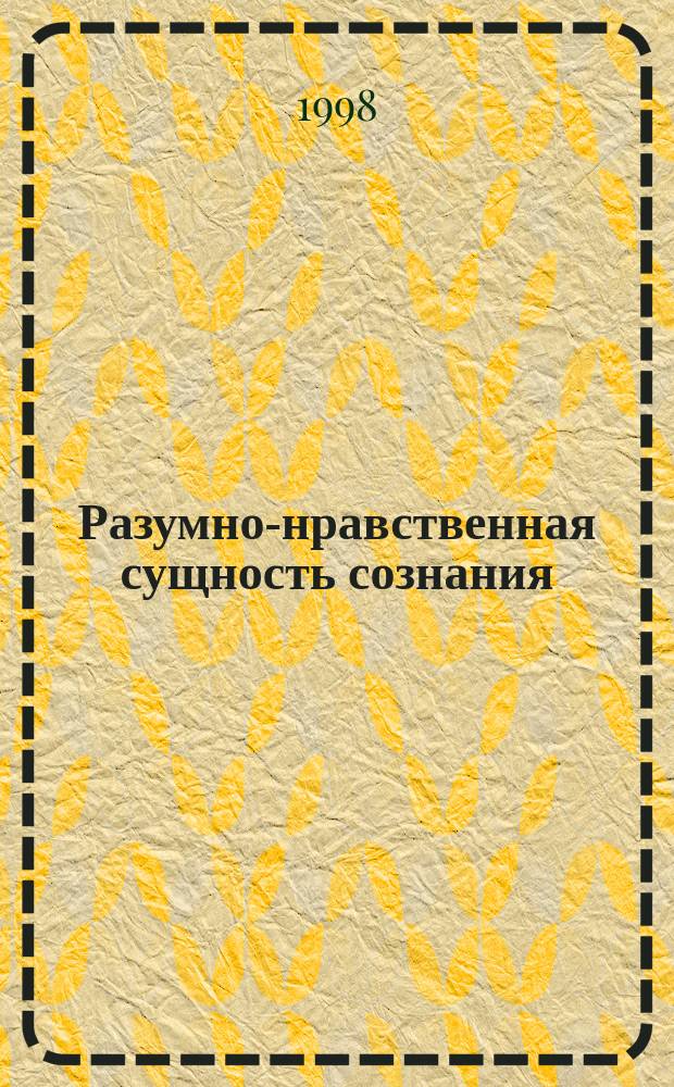 Разумно-нравственная сущность сознания : Автореф. дис. на соиск. учен. степ. д.филос.н. : Спец. 09.00.01