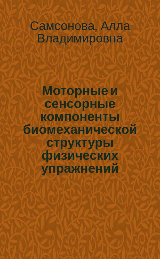 Моторные и сенсорные компоненты биомеханической структуры физических упражнений : Автореф. дис. на соиск. учен. степ. д.п.н. : Спец. 13.00.04 : Спец. 03.00.13