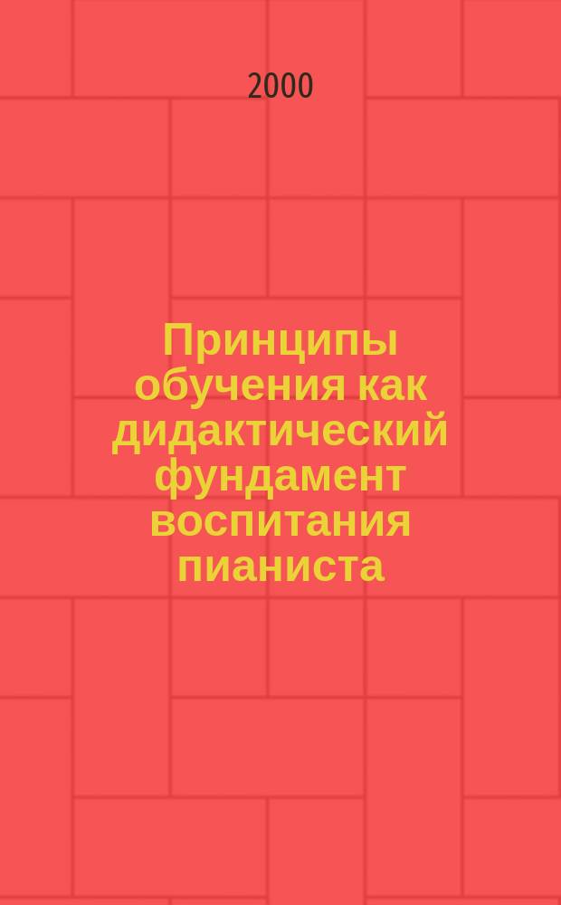 Принципы обучения как дидактический фундамент воспитания пианиста : Метод. пособие : Для студентов муз. и пед. вузов, сред. спец. учеб. заведений