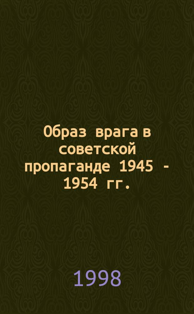 Образ врага в советской пропаганде 1945 - 1954 гг. : Автореф. дис. на соиск. учен. степ. к.ист.н. : Спец. 07.00.02