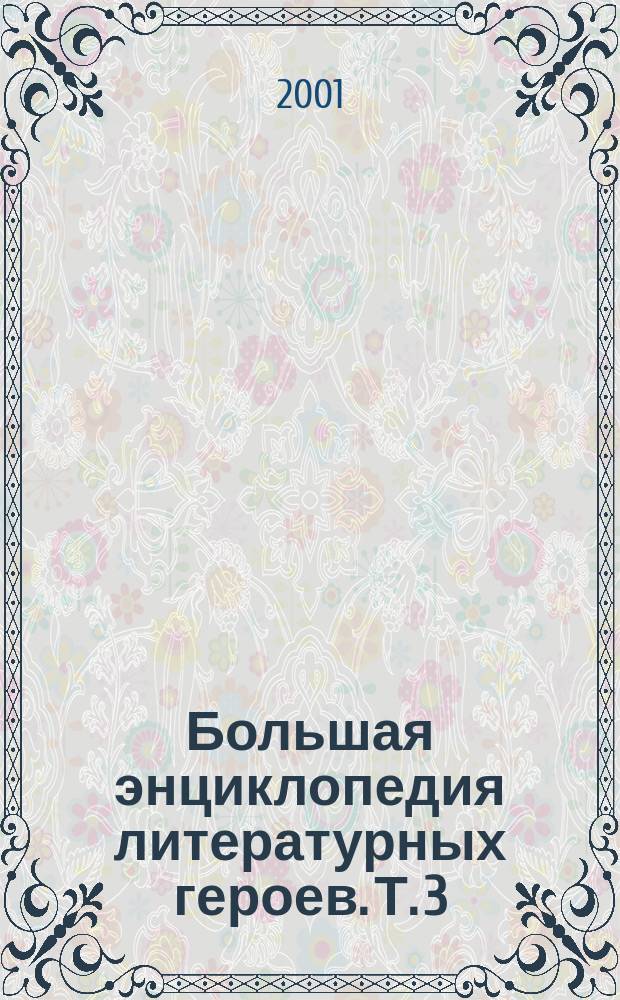Большая энциклопедия литературных героев. Т. 3 : Л - П