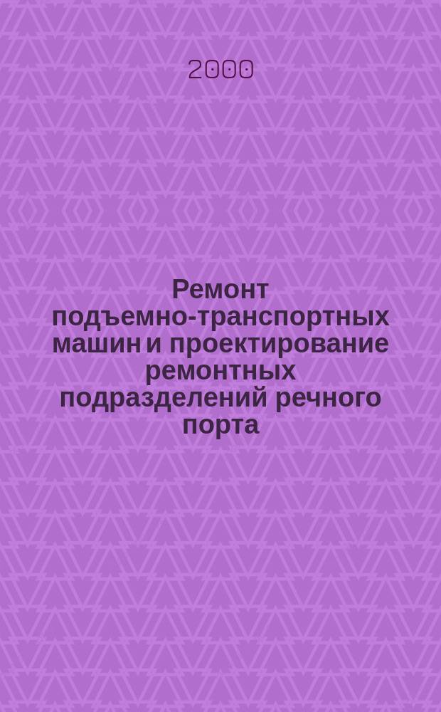 Ремонт подъемно-транспортных машин и проектирование ремонтных подразделений речного порта : Учеб. пособие для студентов специальности 150900 "Эксплуатация перегрузоч. оборудования портов и трансп. терминалов"