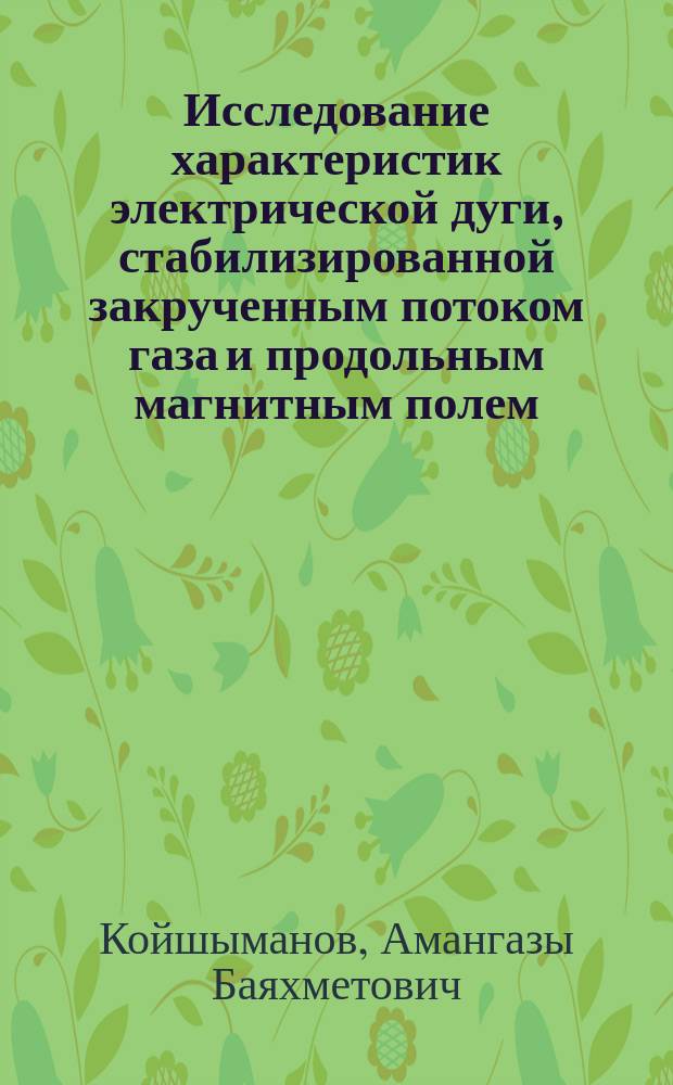 Исследование характеристик электрической дуги, стабилизированной закрученным потоком газа и продольным магнитным полем : Автореф. дис. на соиск. учен. степ. к.ф.-м.н. : Спец. 01.02.05
