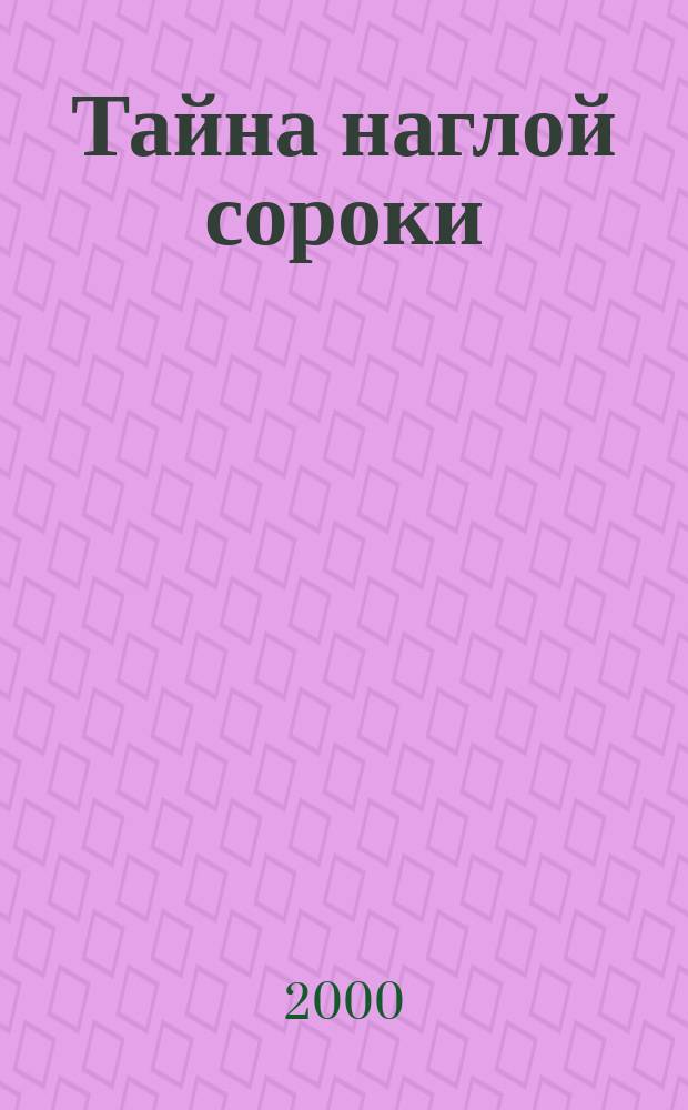 Тайна наглой сороки : Повесть : Для сред. шк. возраста