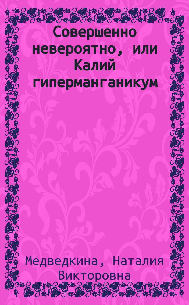 Совершенно невероятно, или Калий гиперманганикум : Фантаст. повесть