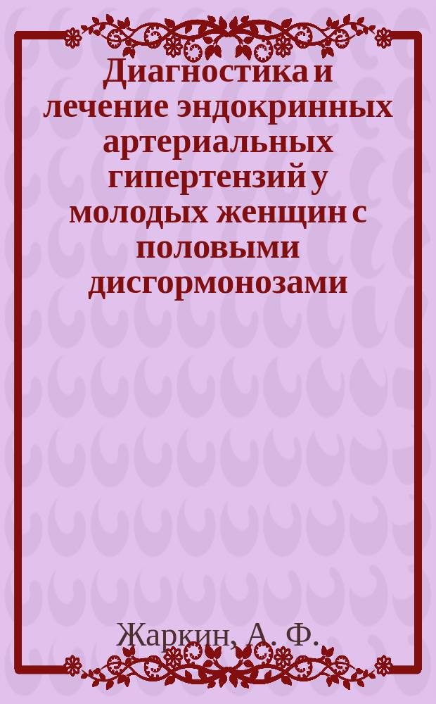 Диагностика и лечение эндокринных артериальных гипертензий у молодых женщин с половыми дисгормонозами : Учеб.-метод. пособие