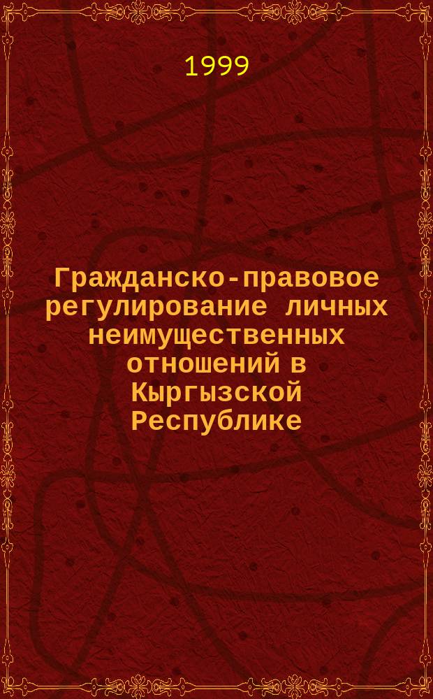 Гражданско-правовое регулирование личных неимущественных отношений в Кыргызской Республике : Автореф. дис. на соиск. учен. степ. к.ю.н. : Спец. 12.00.03