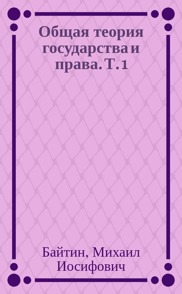Общая теория государства и права. Т. 1 : Теория государства