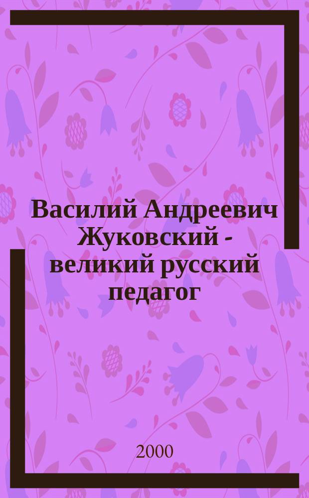 Василий Андреевич Жуковский - великий русский педагог