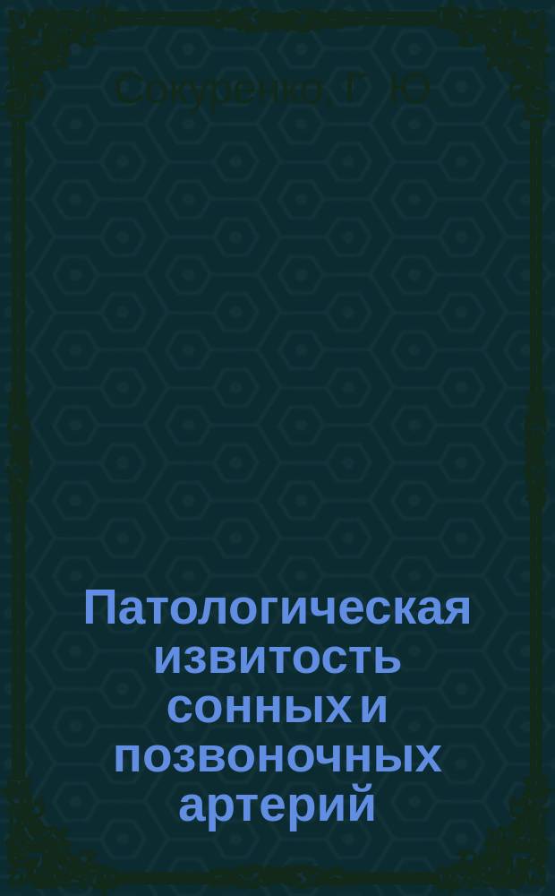 Патологическая извитость сонных и позвоночных артерий : симптоматика, диагностика и хирургическое лечение : Учеб. пособие для сосудистых хирургов, нейрохирургов, неврологов