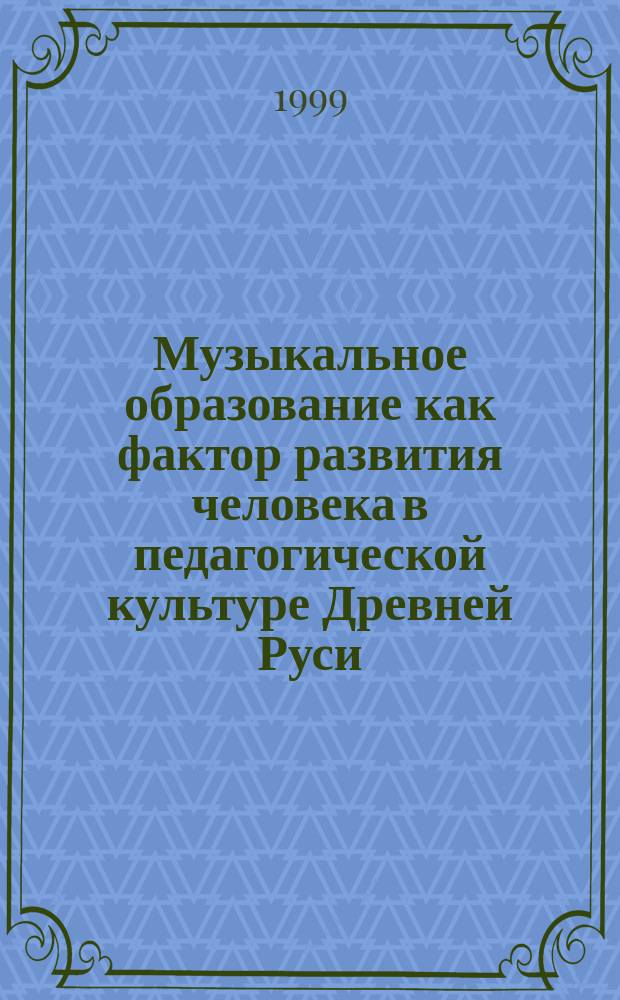 Музыкальное образование как фактор развития человека в педагогической культуре Древней Руси (XI - XVII века) : Учеб.-метод. пособие