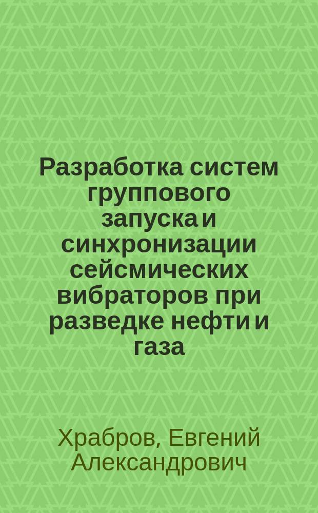 Разработка систем группового запуска и синхронизации сейсмических вибраторов при разведке нефти и газа : Автореф. дис. на соиск. учен. степ. к.т.н. : Спец. 05.09.03
