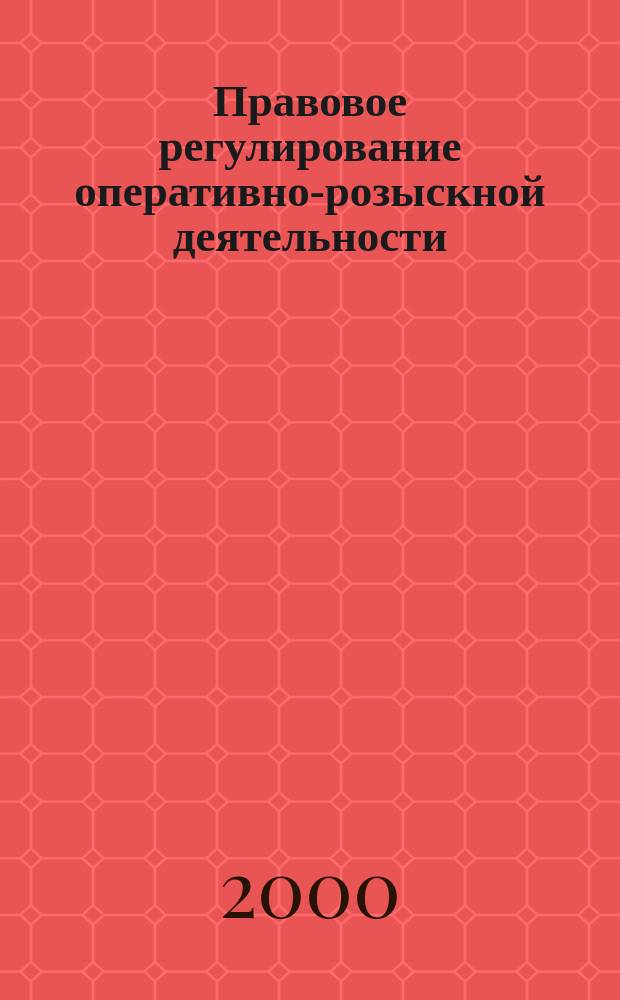 Правовое регулирование оперативно-розыскной деятельности : Сб. нормат. актов и документов