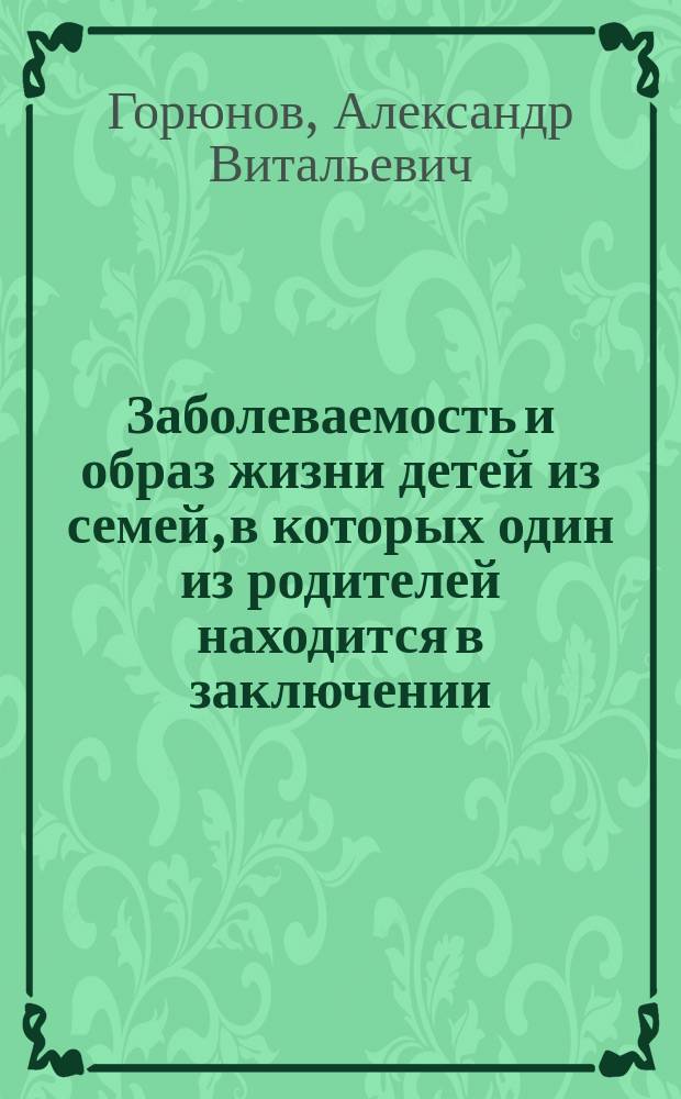 Заболеваемость и образ жизни детей из семей, в которых один из родителей находится в заключении : Автореф. дис. на соиск. учен. степ. к.м.н. : Спец. 14.00.33