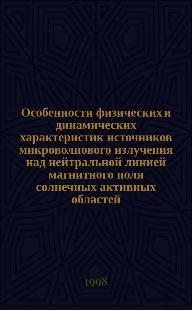 Особенности физических и динамических характеристик источников микроволнового излучения над нейтральной линией магнитного поля солнечных активных областей : Автореф. дис. на соиск. учен. степ. к.ф.-м.н. : Спец. 01.03.03