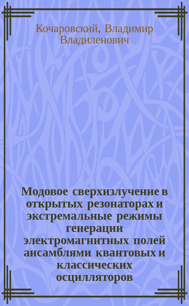 Модовое сверхизлучение в открытых резонаторах и экстремальные режимы генерации электромагнитных полей ансамблями квантовых и классических осцилляторов : Дис. на соиск. учен. степ. д.ф.-м.н. в виде науч. докл. : Спец. 05.27.03