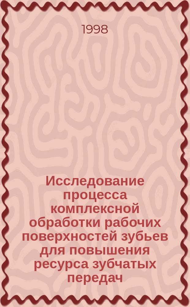 Исследование процесса комплексной обработки рабочих поверхностей зубьев для повышения ресурса зубчатых передач : Автореф. дис. на соиск. учен. степ. к.т.н. : Спец. 05.03.01