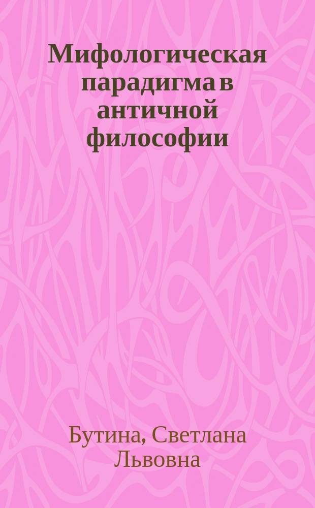 Мифологическая парадигма в античной философии : Автореф. дис. на соиск. учен. степ. к.филос.н. : Спец. 09.00.03
