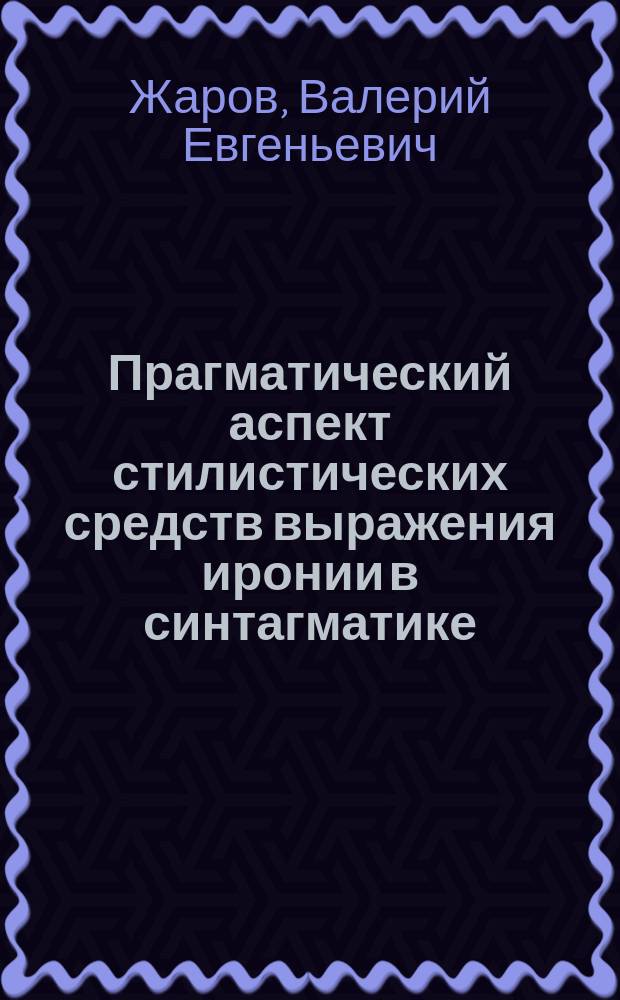Прагматический аспект стилистических средств выражения иронии в синтагматике : (На материале пьес франкоязыч. авт. 80 - 90 гг. XX в.) : Автореф. дис. на соиск. учен. степ. к.филол.н. : Спец. 10.02.05