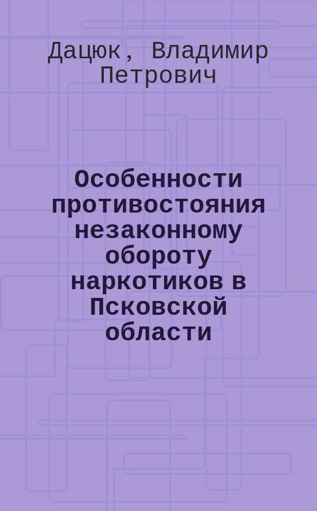 Особенности противостояния незаконному обороту наркотиков в Псковской области