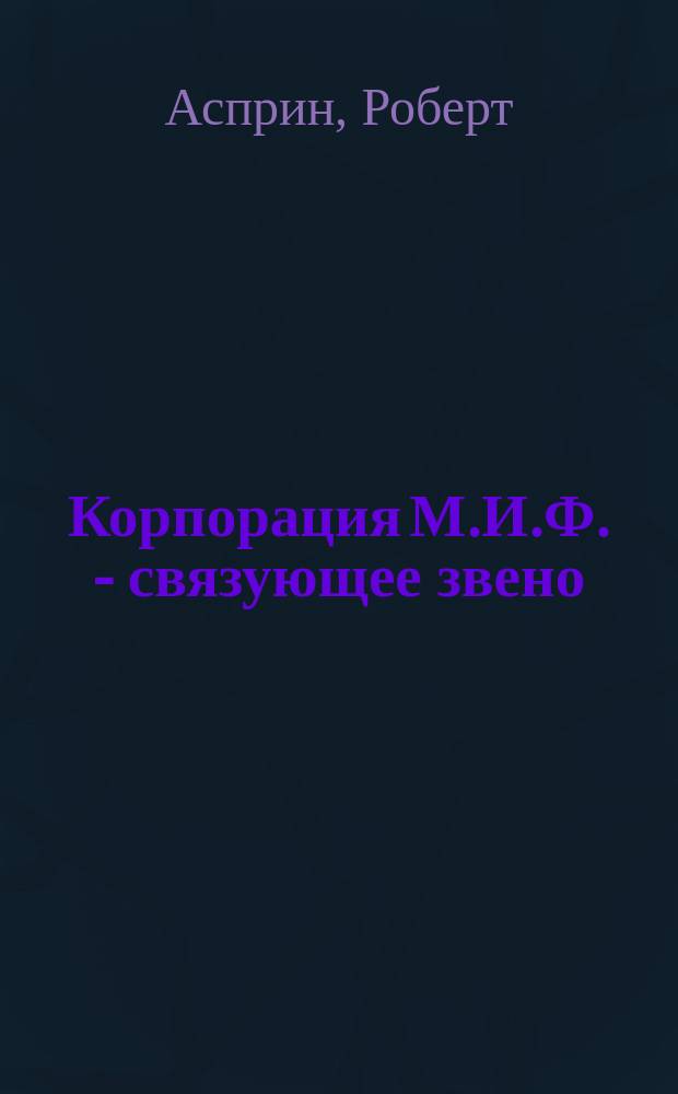 Корпорация М.И.Ф. - связующее звено; МИФОнаименования и извергения: Романы / Роберт Асприн; Пер. с англ. О. Колесникова