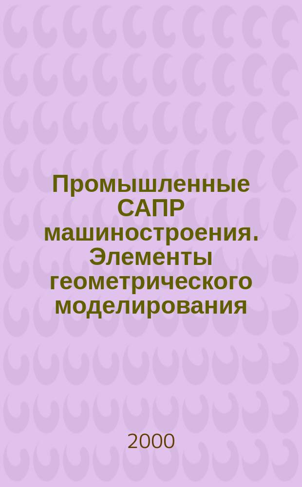 Промышленные САПР машиностроения. Элементы геометрического моделирования : Конспект лекций