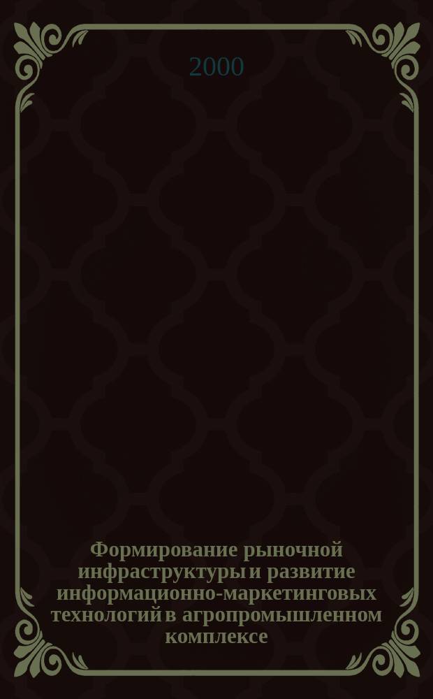 Формирование рыночной инфраструктуры и развитие информационно-маркетинговых технологий в агропромышленном комплексе : Сб. науч. тр