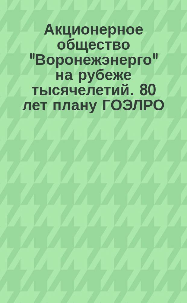 Акционерное общество "Воронежэнерго" на рубеже тысячелетий. 80 лет плану ГОЭЛРО