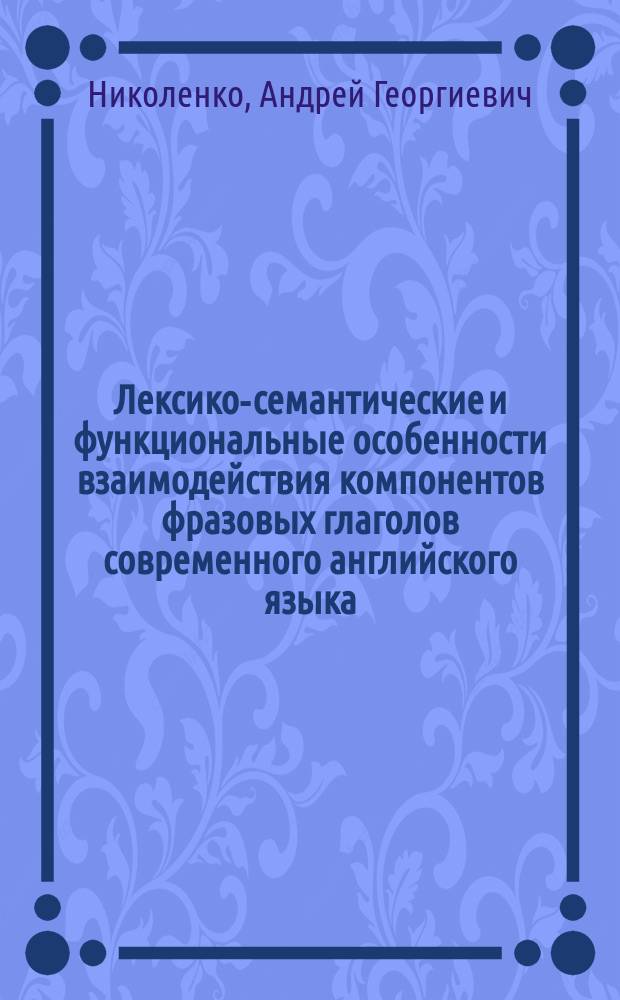 Лексико-семантические и функциональные особенности взаимодействия компонентов фразовых глаголов современного английского языка : Автореф. дис. на соиск. учен. степ. к.филол.н. : Спец. 10.02.04