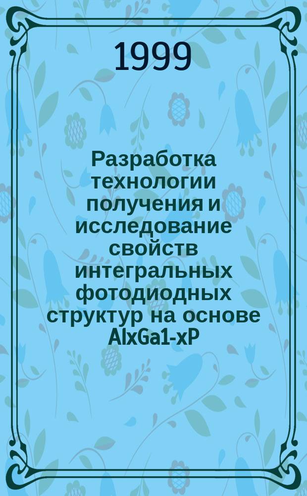 Разработка технологии получения и исследование свойств интегральных фотодиодных структур на основе AlxGa1-xP/GaP/GayIn1-yP : Автореф. дис. на соиск. учен. степ. к.ф.-м.н. : Спец. 01.04.10