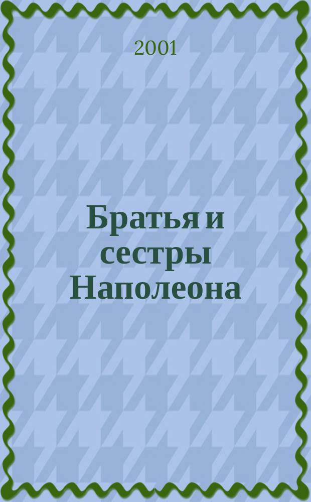 Братья и сестры Наполеона : Ист. портр. : Пер. с англ.