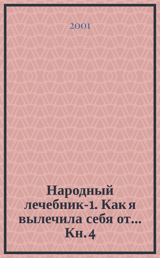 Народный лечебник-1. Как я вылечила себя от... Кн. 4