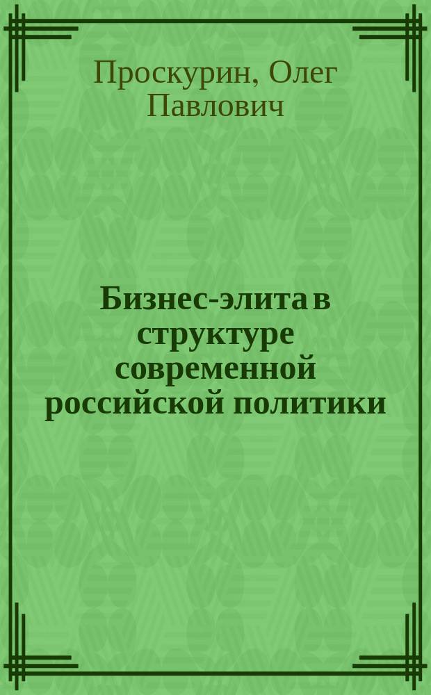Бизнес-элита в структуре современной российской политики : Автореф. дис. на соиск. учен. степ. к.социол.н. : Спец. 22.00.04
