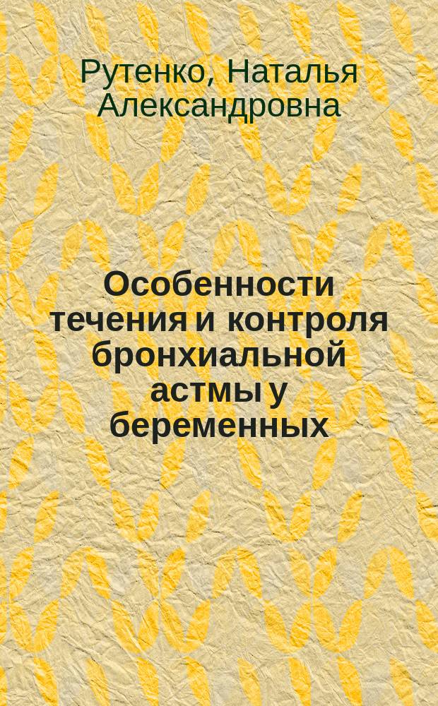 Особенности течения и контроля бронхиальной астмы у беременных : Автореф. дис. на соиск. учен. степ. к.м.н. : Спец. 14.00.05