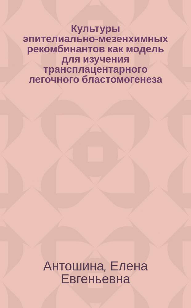 Культуры эпителиально-мезенхимных рекомбинантов как модель для изучения трансплацентарного легочного бластомогенеза : Автореф. дис. на соиск. учен. степ. к.м.н. : Спец. 14.00.14