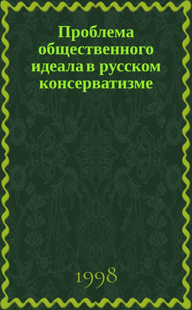 Проблема общественного идеала в русском консерватизме (II пол. XIX - I пол. XX в.) : Автореф. дис. на соиск. учен. степ. к.филос.н. : Спец. 09.00.11
