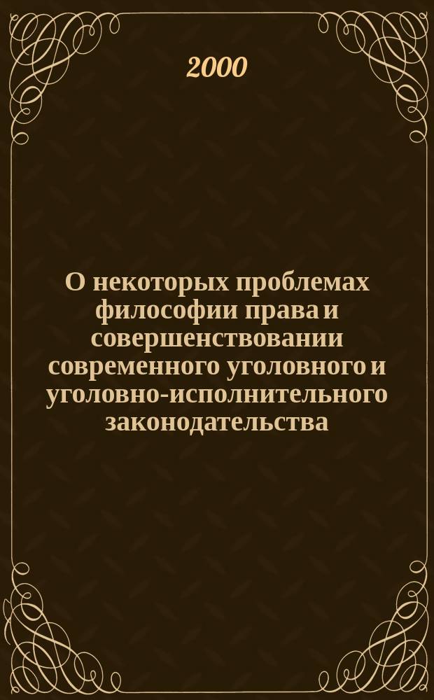 О некоторых проблемах философии права и совершенствовании современного уголовного и уголовно-исполнительного законодательства : Сб. науч. ст.