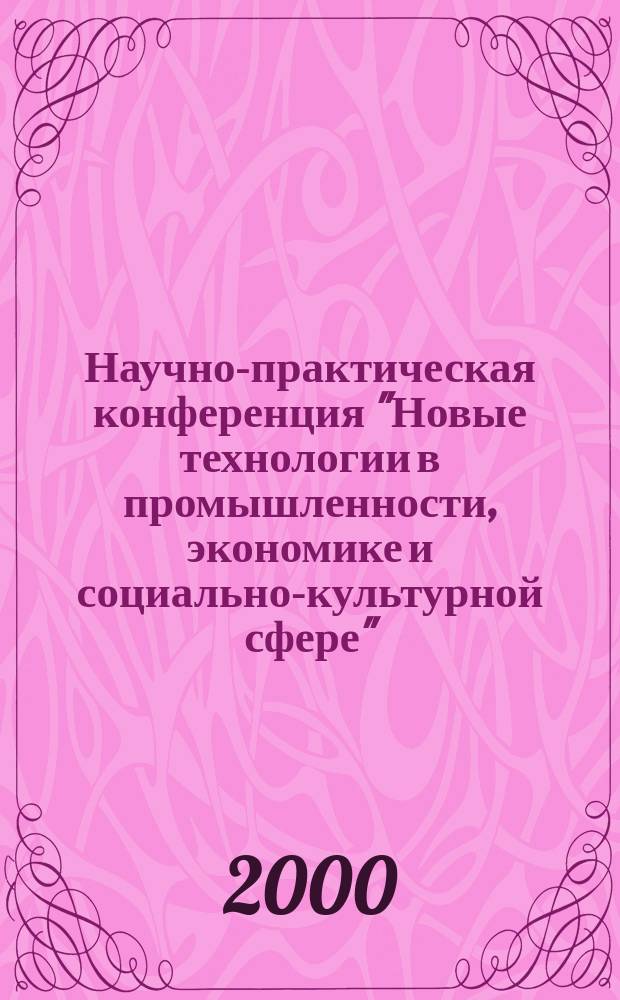 Научно-практическая конференция "Новые технологии в промышленности, экономике и социально-культурной сфере" : Тез. докл.